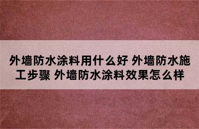 外墙防水涂料用什么好 外墙防水施工步骤 外墙防水涂料效果怎么样